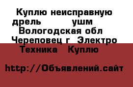 Куплю неисправную дрель Kress , ушм FIT. - Вологодская обл., Череповец г. Электро-Техника » Куплю   